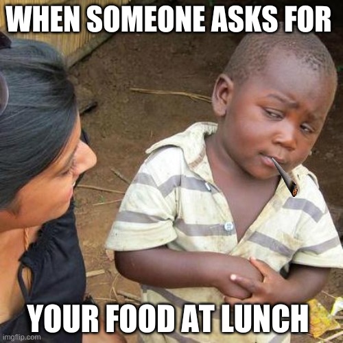 school lunch | WHEN SOMEONE ASKS FOR; YOUR FOOD AT LUNCH | image tagged in memes,lunch,food | made w/ Imgflip meme maker