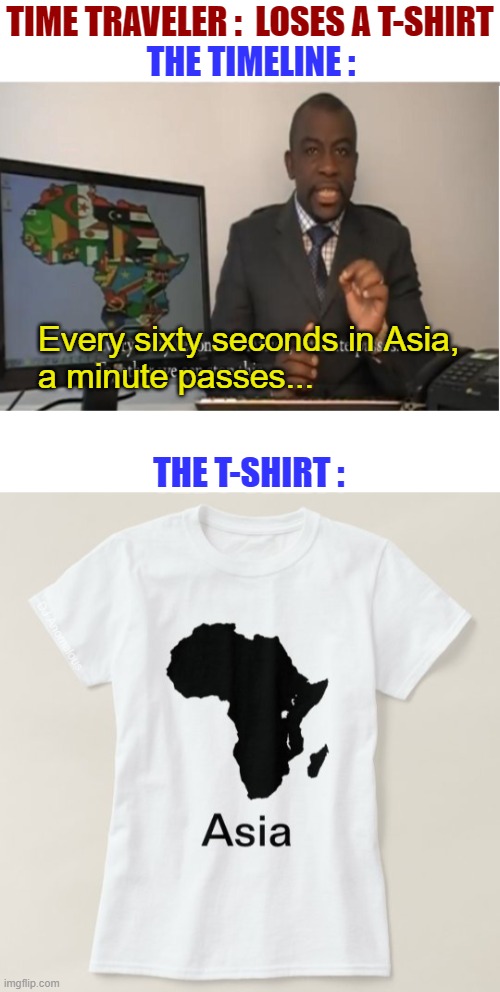 When you go, leave nothing behind | TIME TRAVELER :  LOSES A T-SHIRT; THE TIMELINE :; Every sixty seconds in Asia,
a minute passes... THE T-SHIRT :; DJ Anomalous | image tagged in every sixty seconds in africa a minute passes,timeline,africa,asia,t-shirt,time travel | made w/ Imgflip meme maker