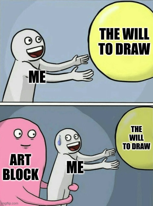 Running Away Balloon | THE WILL TO DRAW; ME; THE WILL TO DRAW; ART BLOCK; ME | image tagged in memes,running away balloon | made w/ Imgflip meme maker