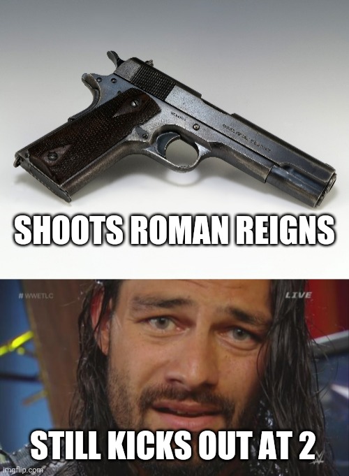 SHOOTS ROMAN REIGNS; STILL KICKS OUT AT 2 | image tagged in roman reigns lol | made w/ Imgflip meme maker