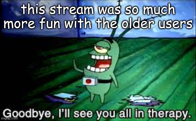 like church, mookie, sox, swift, and paint, they were cool | this stream was so much more fun with the older users | made w/ Imgflip meme maker