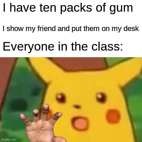 Key to Popularity | I have ten packs of gum; I show my friend and put them on my desk; Everyone in the class: | image tagged in memes,surprised pikachu,gum,popularity | made w/ Imgflip meme maker