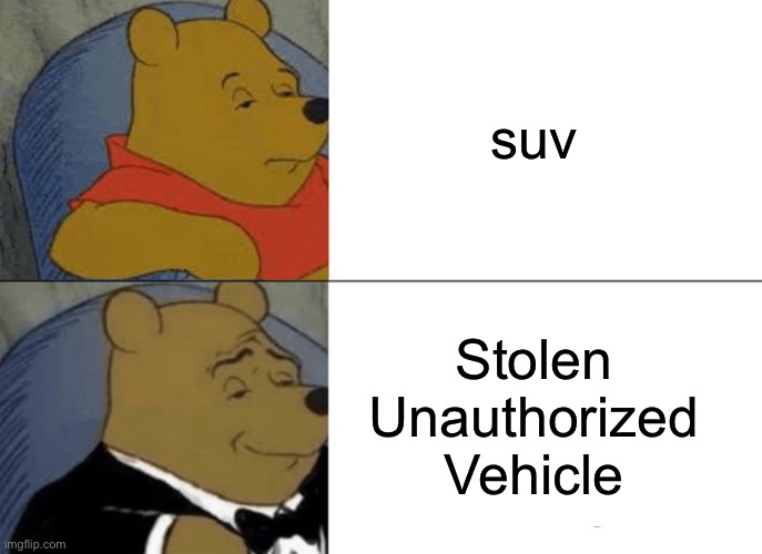 Tuxedo Winnie The Pooh | suv; Stolen 
Unauthorized 
Vehicle | image tagged in memes,tuxedo winnie the pooh | made w/ Imgflip meme maker