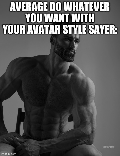 Giga Chad | AVERAGE DO WHATEVER YOU WANT WITH YOUR AVATAR STYLE SAYER: | image tagged in giga chad | made w/ Imgflip meme maker