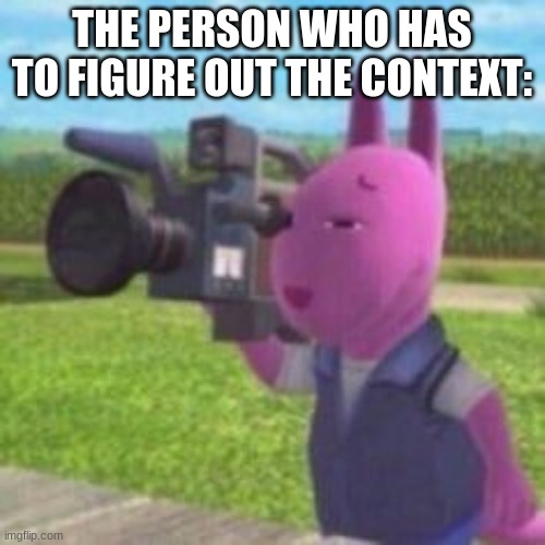 Caught In 8k, My Guy | THE PERSON WHO HAS TO FIGURE OUT THE CONTEXT: | image tagged in caught in 8k my guy | made w/ Imgflip meme maker