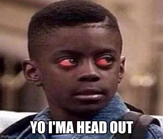 High | YO I'MA HEAD OUT | image tagged in high kid | made w/ Imgflip meme maker