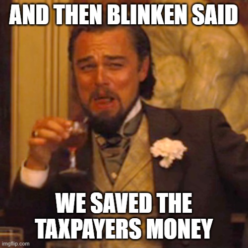 Laughing Leo Meme | AND THEN BLINKEN SAID WE SAVED THE TAXPAYERS MONEY | image tagged in memes,laughing leo | made w/ Imgflip meme maker