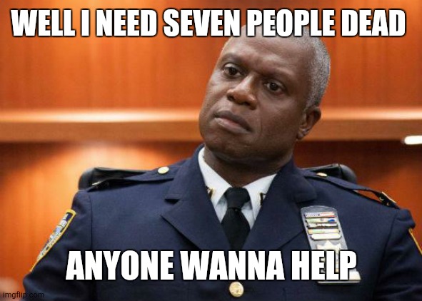 Captain Holt | WELL I NEED SEVEN PEOPLE DEAD; ANYONE WANNA HELP | image tagged in captain holt | made w/ Imgflip meme maker