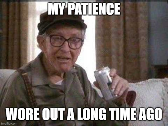 Grumpy old Man | MY PATIENCE WORE OUT A LONG TIME AGO | image tagged in grumpy old man | made w/ Imgflip meme maker