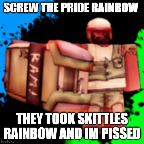 ram | SCREW THE PRIDE RAINBOW; THEY TOOK SKITTLES RAINBOW AND IM PISSED | image tagged in ram | made w/ Imgflip meme maker