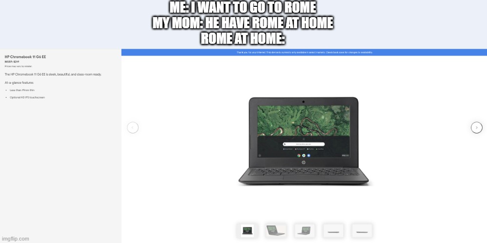 Just take out the "Ch" | ME: I WANT TO GO TO ROME
MY MOM: HE HAVE ROME AT HOME
ROME AT HOME: | image tagged in chromebook long name,rome | made w/ Imgflip meme maker