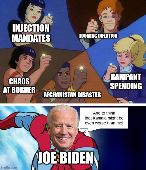 Captain planet with everybody | INJECTION MANDATES; LOOMING INFLATION; RAMPANT SPENDING; CHAOS AT BORDER; AFGHANISTAN DISASTER; And to think that Kamala might be even worse than me! JOE BIDEN | image tagged in captain planet with everybody | made w/ Imgflip meme maker
