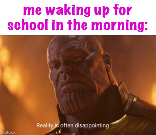 says every kid ever | me waking up for school in the morning: | image tagged in reality is often dissapointing,funny,school,waking up | made w/ Imgflip meme maker