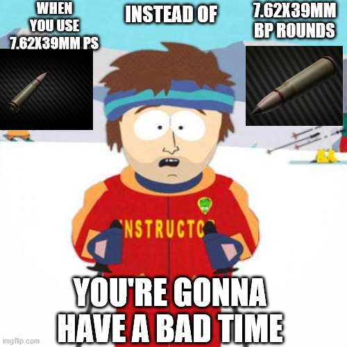 escape from tarkov ammo | WHEN YOU USE 7.62X39MM PS; 7.62X39MM BP ROUNDS; INSTEAD OF; YOU'RE GONNA HAVE A BAD TIME | image tagged in you're gonna have a bad time | made w/ Imgflip meme maker