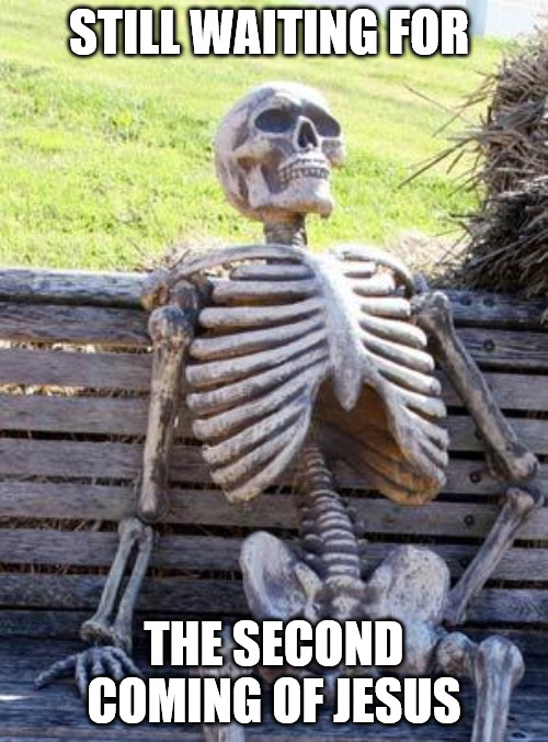 Still waiting... | STILL WAITING FOR; THE SECOND COMING OF JESUS | image tagged in memes,waiting skeleton,dank,christian,r/dankchristianmemes | made w/ Imgflip meme maker