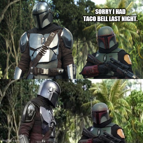 Mandalorian : Boba Fett Said weird thing | SORRY I HAD TACO BELL LAST NIGHT. | image tagged in mandalorian boba fett said weird thing | made w/ Imgflip meme maker