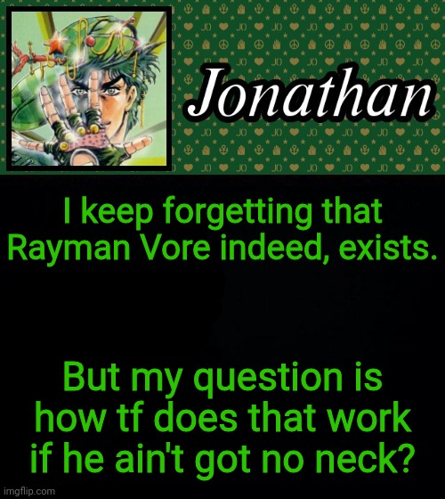 I keep forgetting that Rayman Vore indeed, exists. But my question is how tf does that work if he ain't got no neck? | image tagged in jonathan | made w/ Imgflip meme maker