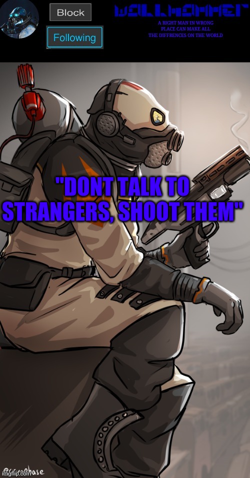 wallhamer | "DONT TALK TO STRANGERS, SHOOT THEM" | image tagged in wallhamer | made w/ Imgflip meme maker