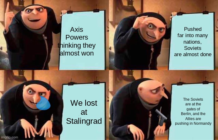 hiedler being like: well crap | Axis Powers thinking they almost won; Pushed far into many nations, Soviets are almost done; We lost at Stalingrad; The Soviets are at the gates of Berlin, and the Allies are pushing in Normandy | image tagged in memes,gru's plan | made w/ Imgflip meme maker