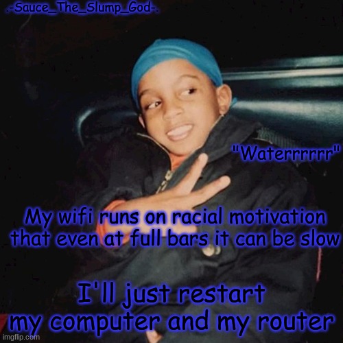 E | My wifi runs on racial motivation that even at full bars it can be slow; I'll just restart my computer and my router | image tagged in e | made w/ Imgflip meme maker