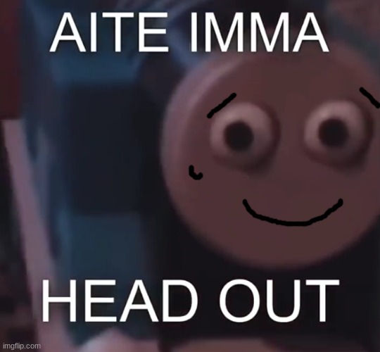 See you guys tomorrow! (Im gonna use this template from now one when Im leaving.) | image tagged in tomas aite imma head out | made w/ Imgflip meme maker