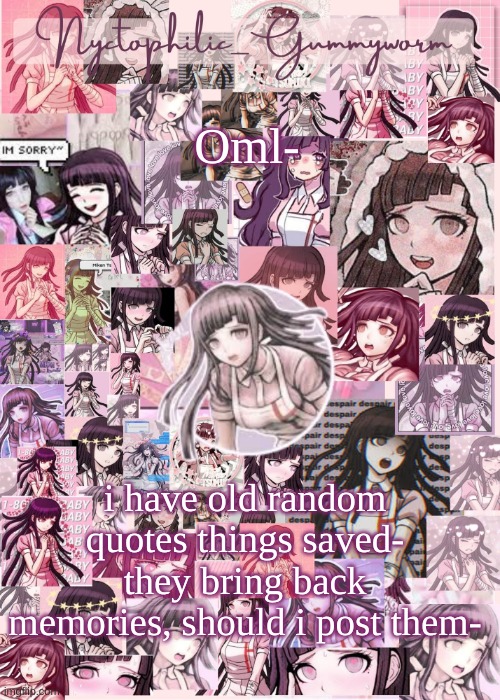Note, some have Paula in them- | Oml-; i have old random quotes things saved- they bring back memories, should i post them- | image tagged in updated gummyworm mikan temp cause they tinker too much- | made w/ Imgflip meme maker