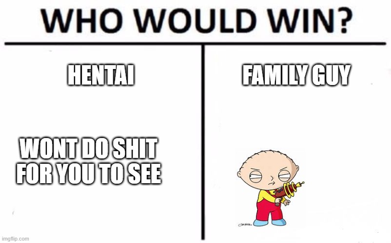 you could be caught in 4k if you really saw it | HENTAI; FAMILY GUY; WONT DO SHIT FOR YOU TO SEE | image tagged in memes,who would win | made w/ Imgflip meme maker