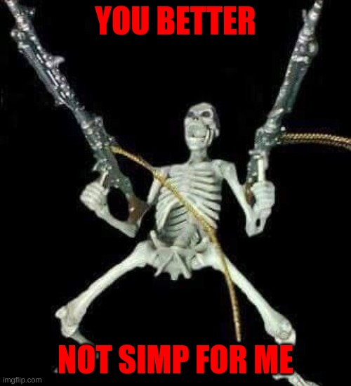 skeleton with guns meme | YOU BETTER; NOT SIMP FOR ME | image tagged in skeleton with guns meme | made w/ Imgflip meme maker