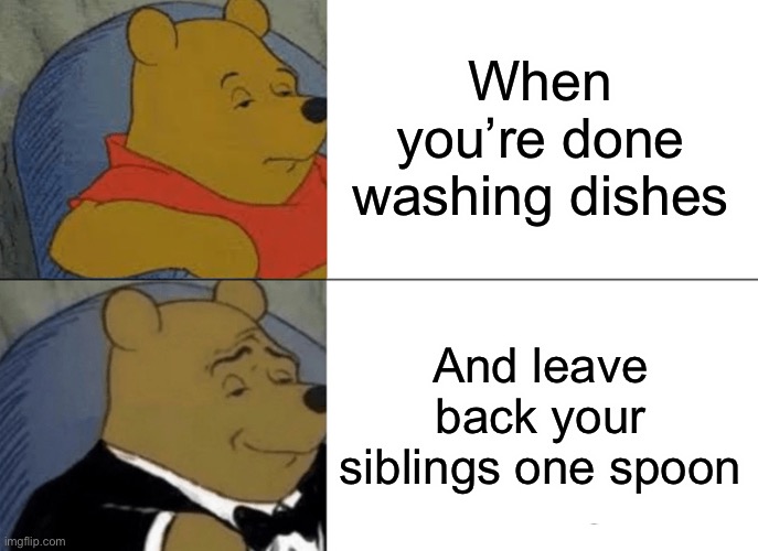 Tuxedo Winnie The Pooh Meme | When you’re done washing dishes; And leave back your siblings one spoon | image tagged in memes,tuxedo winnie the pooh | made w/ Imgflip meme maker