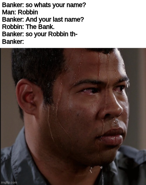 SHIT SHOT, YOUR MOMS A THOT | Banker: so whats your name?
Man: Robbin
Banker: And your last name?
Robbin: The Bank.
Banker: so your Robbin th-
Banker: | image tagged in sweating man,dont read this,stop reading the tags,stop it | made w/ Imgflip meme maker