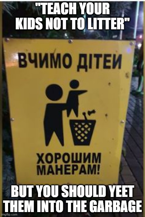 Trashy | "TEACH YOUR KIDS NOT TO LITTER"; BUT YOU SHOULD YEET THEM INTO THE GARBAGE | image tagged in you had one job | made w/ Imgflip meme maker