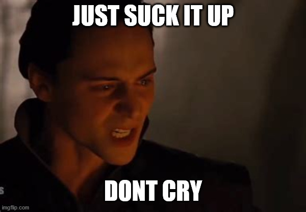 JUST SUCK IT UP DONT CRY | made w/ Imgflip meme maker