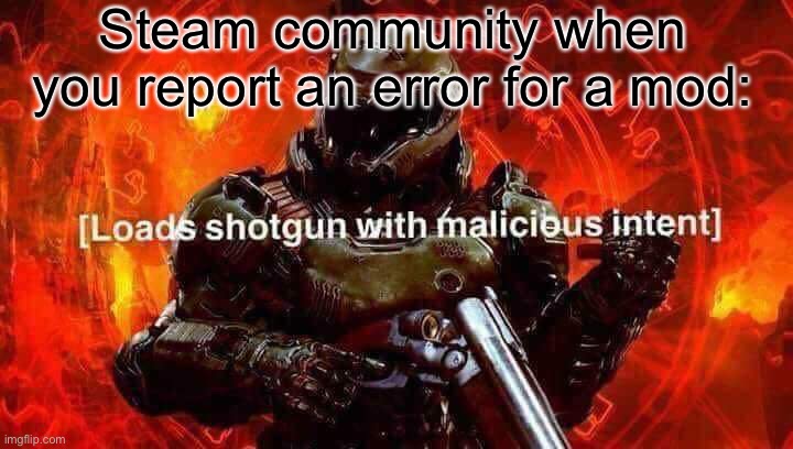 Loads shotgun with malicious intent | Steam community when you report an error for a mod: | image tagged in loads shotgun with malicious intent | made w/ Imgflip meme maker