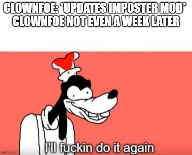 go check out his channel, he literally already posted imposter v4 leaks | CLOWNFOE: *UPDATES IMPOSTER MOD* 
CLOWNFOE NOT EVEN A WEEK LATER | image tagged in ill do it again | made w/ Imgflip meme maker
