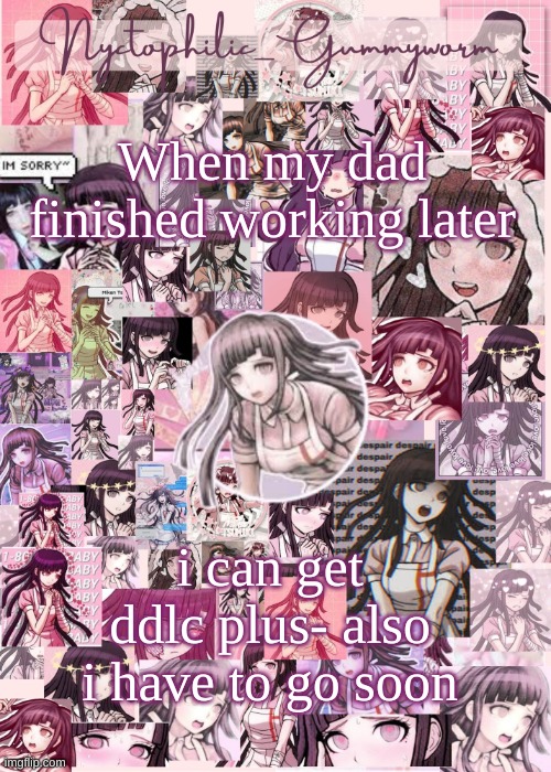 My computers about to lock | When my dad finished working later; i can get ddlc plus- also i have to go soon | image tagged in updated gummyworm mikan temp cause they tinker too much- | made w/ Imgflip meme maker