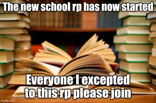 AY AY AY | The new school rp has now started; Everyone I excepted to this rp please join | image tagged in school books | made w/ Imgflip meme maker