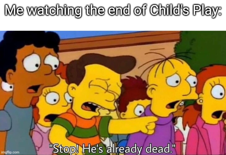 I cried for at least 20 minutes | Me watching the end of Child's Play: | image tagged in stop he's already dead | made w/ Imgflip meme maker