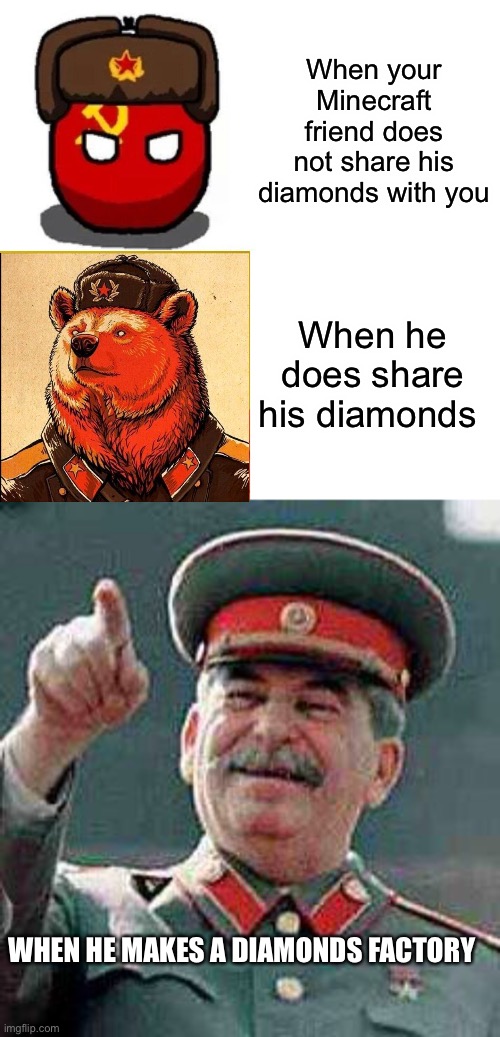 When your Minecraft friend does not share his diamonds with you; When he does share his diamonds; WHEN HE MAKES A DIAMONDS FACTORY | image tagged in memes,drake hotline bling,stalin says | made w/ Imgflip meme maker