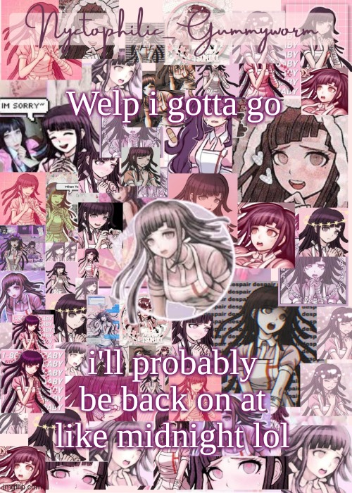 Im getting doki doki literature club tonight- | Welp i gotta go; i'll probably be back on at like midnight lol | image tagged in updated gummyworm mikan temp cause they tinker too much- | made w/ Imgflip meme maker