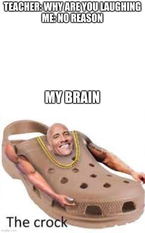 Crocks | TEACHER: WHY ARE YOU LAUGHING

ME: NO REASON; MY BRAIN | image tagged in blank white template | made w/ Imgflip meme maker