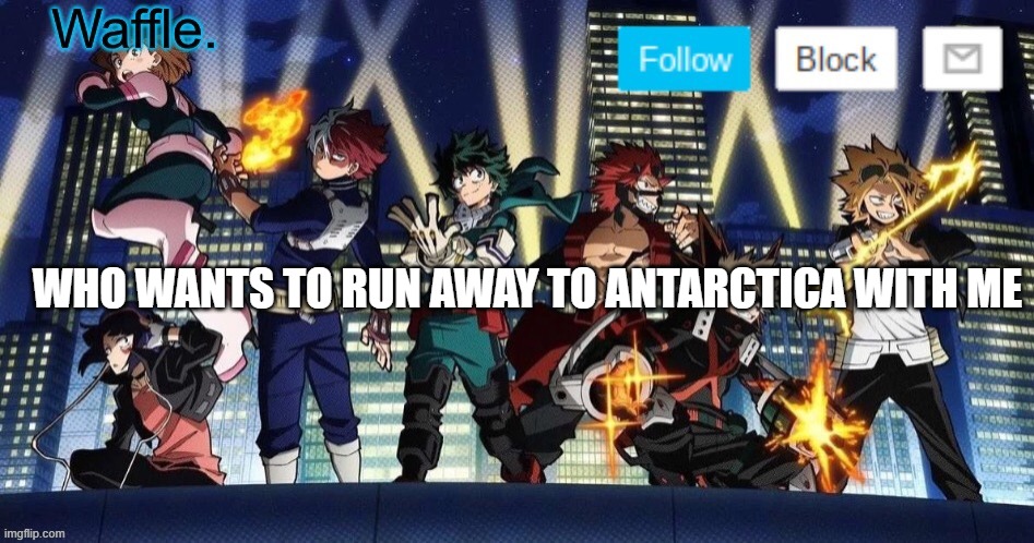 mha temp waffle | WHO WANTS TO RUN AWAY TO ANTARCTICA WITH ME | image tagged in mha temp waffle | made w/ Imgflip meme maker