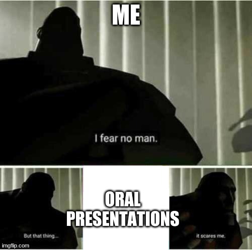 I fear no man | ME; ORAL PRESENTATIONS | image tagged in i fear no man | made w/ Imgflip meme maker