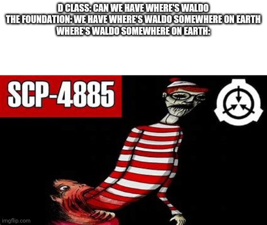 Scp meme | D CLASS: CAN WE HAVE WHERE'S WALDO
THE FOUNDATION: WE HAVE WHERE'S WALDO SOMEWHERE ON EARTH
WHERE'S WALDO SOMEWHERE ON EARTH: | image tagged in scp meme | made w/ Imgflip meme maker