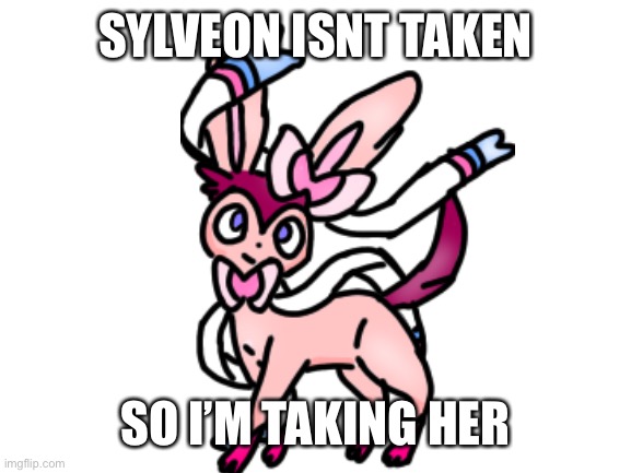 Sylveon | SYLVEON ISNT TAKEN; SO I’M TAKING HER | image tagged in sylveon,eevee | made w/ Imgflip meme maker
