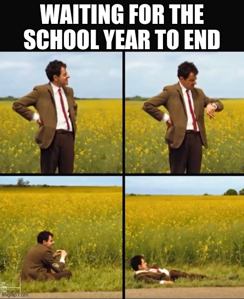 Mr bean waiting | WAITING FOR THE SCHOOL YEAR TO END | image tagged in mr bean waiting | made w/ Imgflip meme maker