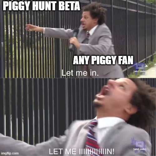 let me in | PIGGY HUNT BETA; ANY PIGGY FAN | image tagged in let me in | made w/ Imgflip meme maker