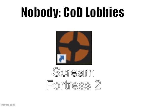 CoD Lobbies | Nobody: CoD Lobbies; Scream Fortress 2 | image tagged in blank white template,cod,memes,fun | made w/ Imgflip meme maker