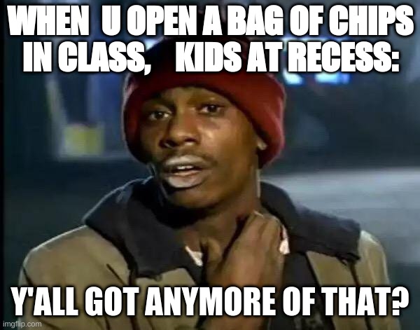 Y'all Got Any More Of That Meme | WHEN  U OPEN A BAG OF CHIPS IN CLASS,    KIDS AT RECESS:; Y'ALL GOT ANYMORE OF THAT? | image tagged in memes,y'all got any more of that | made w/ Imgflip meme maker