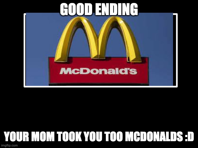 All Endings | GOOD ENDING YOUR MOM TOOK YOU TOO MCDONALDS :D | image tagged in all endings | made w/ Imgflip meme maker