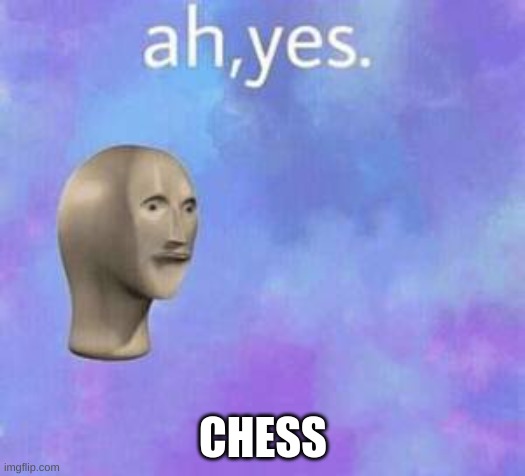 Ah yes | CHESS | image tagged in ah yes | made w/ Imgflip meme maker
